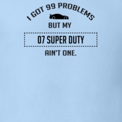 I Got 99 Problems But My Ford Super Duty Ain't One Funny T Shirt
