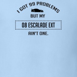 I Got 99 Problems But My Cadillac Escalade EXT Ain't One Funny T Shirt