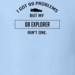 I Got 99 Problems But My Ford Explorer Ain't One Funny T Shirt