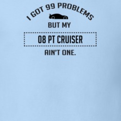 I Got 99 Problems But My Chrysler PT Cruiser Ain't One Funny T Shirt