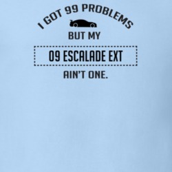 I Got 99 Problems But My Cadillac Escalade EXT Ain't One Funny T Shirt