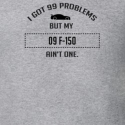 I Got 99 Problems But My Ford F-150 Ain't One Funny T Shirt