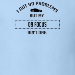 I Got 99 Problems But My Ford Focus Ain't One Funny T Shirt