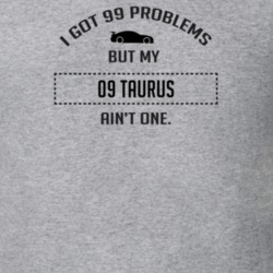 I Got 99 Problems But My Ford Taurus Ain't One Funny T Shirt