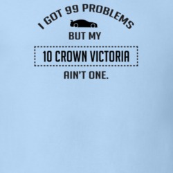 I Got 99 Problems But My Ford Crown Victoria Ain't One Funny T Shirt