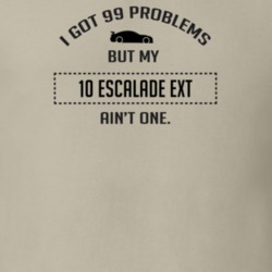 I Got 99 Problems But My Cadillac Escalade EXT Ain't One Funny T Shirt