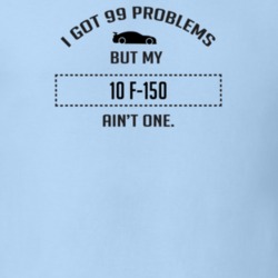 I Got 99 Problems But My Ford F-150 Ain't One Funny T Shirt