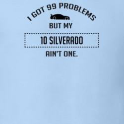 I Got 99 Problems But My Chevy Silverado Ain't One Funny T Shirt