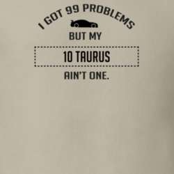 I Got 99 Problems But My Ford Taurus Ain't One Funny T Shirt