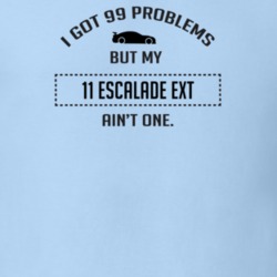 I Got 99 Problems But My Cadillac Escalade EXT Ain't One Funny T Shirt