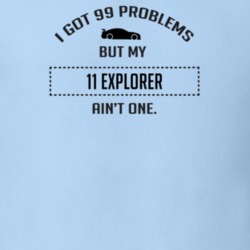 I Got 99 Problems But My Ford Explorer Ain't One Funny T Shirt