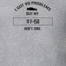 I Got 99 Problems But My Ford F-150 Ain't One Funny T Shirt