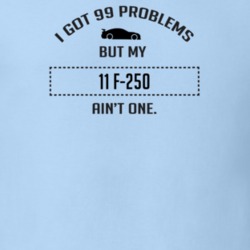 I Got 99 Problems But My Ford F-250 Ain't One Funny T Shirt