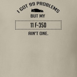 I Got 99 Problems But My Ford F-350 Ain't One Funny T Shirt