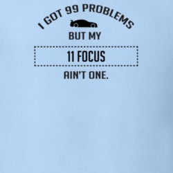 I Got 99 Problems But My Ford Focus Ain't One Funny T Shirt