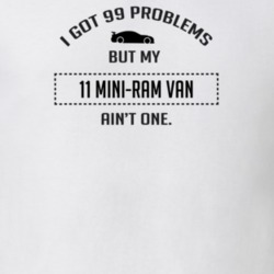 I Got 99 Problems But My Dodge Mini-Ram Van Ain't One Funny T Shirt