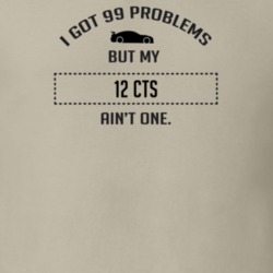 I Got 99 Problems But My Cadillac CTS Ain't One Funny T Shirt