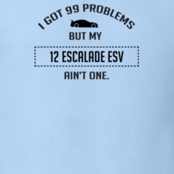 I Got 99 Problems But My Cadillac Escalade ESV Ain't One Funny T Shirt