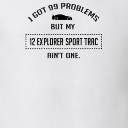 I Got 99 Problems But My Ford Explorer Sport Trac Ain't One Funny T Sh