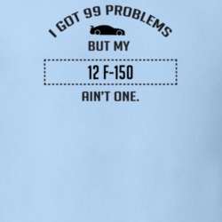 I Got 99 Problems But My Ford F-150 Ain't One Funny T Shirt