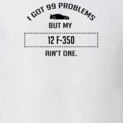 I Got 99 Problems But My Ford F-350 Ain't One Funny T Shirt