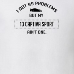 I Got 99 Problems But My Chevy Captiva Sport Ain't One Funny T Shirt