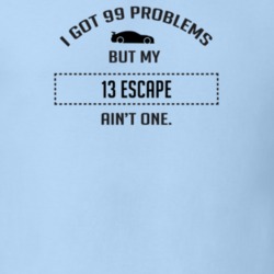 I Got 99 Problems But My Ford Escape Ain't One Funny T Shirt