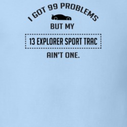 I Got 99 Problems But My Ford Explorer Sport Trac Ain't One Funny T Sh