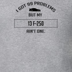 I Got 99 Problems But My Ford F-250 Ain't One Funny T Shirt