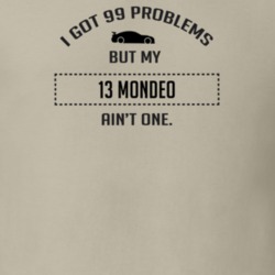 I Got 99 Problems But My Ford Mondeo Ain't One Funny T Shirt