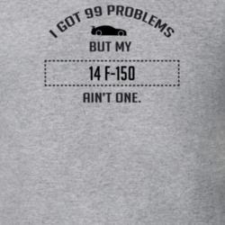 I Got 99 Problems But My Ford F-150 Ain't One Funny T Shirt