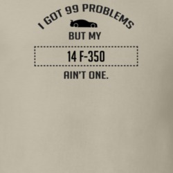 I Got 99 Problems But My Ford F-350 Ain't One Funny T Shirt