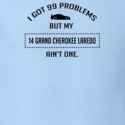 I Got 99 Problems But My Grand Cherokee Laredo Ain't One Funny T Shirt