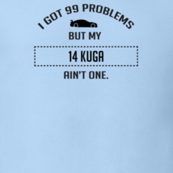 I Got 99 Problems But My Ford Kuga Ain't One Funny T Shirt