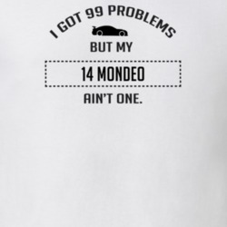 I Got 99 Problems But My Ford Mondeo Ain't One Funny T Shirt