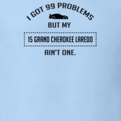 I Got 99 Problems But My Grand Cherokee Laredo Ain't One Funny T Shirt
