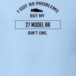 I Got 99 Problems But My Ford Model AA Ain't One Funny T Shirt
