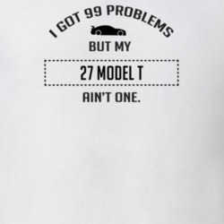 I Got 99 Problems But My Ford Model T Ain't One Funny T Shirt