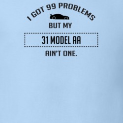 I Got 99 Problems But My Ford Model AA Ain't One Funny T Shirt