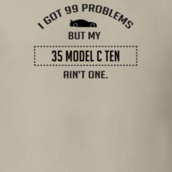 I Got 99 Problems But My Ford Model C Ten Ain't One Funny T Shirt
