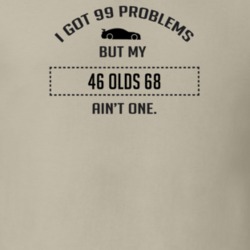 I Got 99 Problems But My Oldsmobile Olds 68 Ain't One Funny T Shirt