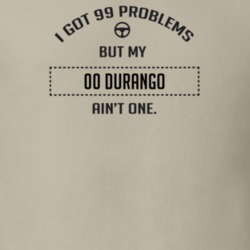 I Got 99 Problems But My 2000 Durango Ain't One Funny T Shirt