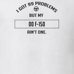 I Got 99 Problems But My 2000 F-150 Ain't One Funny T Shirt