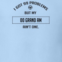 I Got 99 Problems But My 2000 Grand Am Ain't One Funny T Shirt
