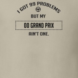 I Got 99 Problems But My 2000 Grand Prix Ain't One Funny T Shirt