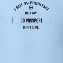 I Got 99 Problems But My 2000 Passport Ain't One Funny T Shirt