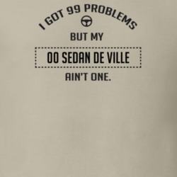 I Got 99 Problems But My 2000 Sedan De Ville Ain't One Funny T Shirt