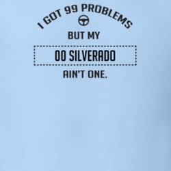I Got 99 Problems But My 2000 Silverado Ain't One Funny T Shirt
