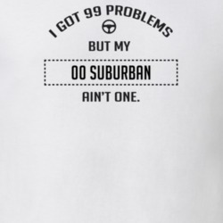 I Got 99 Problems But My 2000 Suburban Ain't One Funny T Shirt