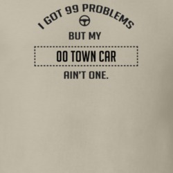 I Got 99 Problems But My 2000 Town Car Ain't One Funny T Shirt